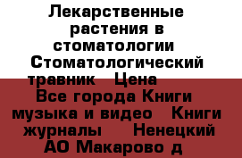 Лекарственные растения в стоматологии  Стоматологический травник › Цена ­ 456 - Все города Книги, музыка и видео » Книги, журналы   . Ненецкий АО,Макарово д.